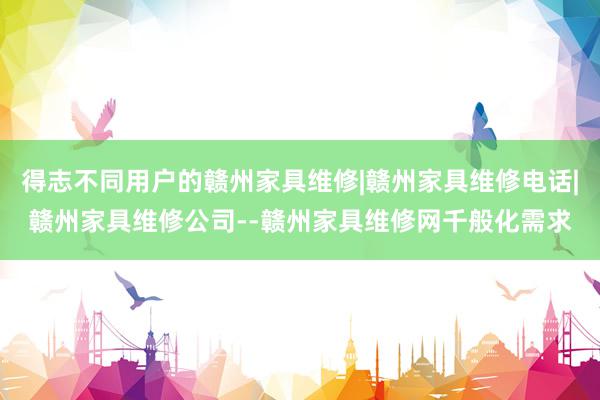 得志不同用户的赣州家具维修|赣州家具维修电话|赣州家具维修公司--赣州家具维修网千般化需求