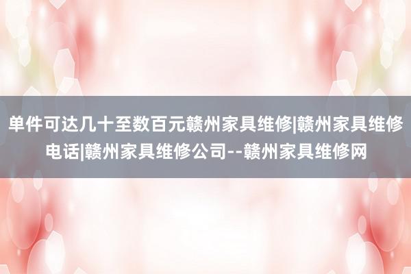 单件可达几十至数百元赣州家具维修|赣州家具维修电话|赣州家具维修公司--赣州家具维修网