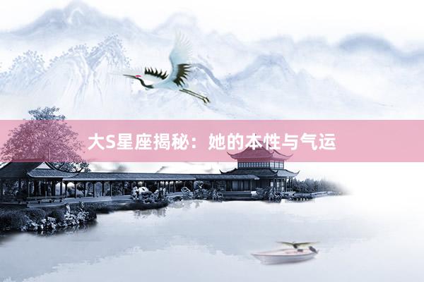 大S星座揭秘：她的本性与气运