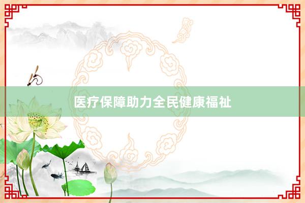 医疗保障助力全民健康福祉