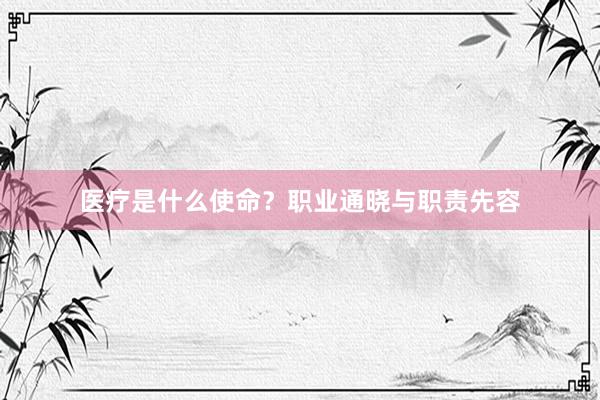 医疗是什么使命？职业通晓与职责先容